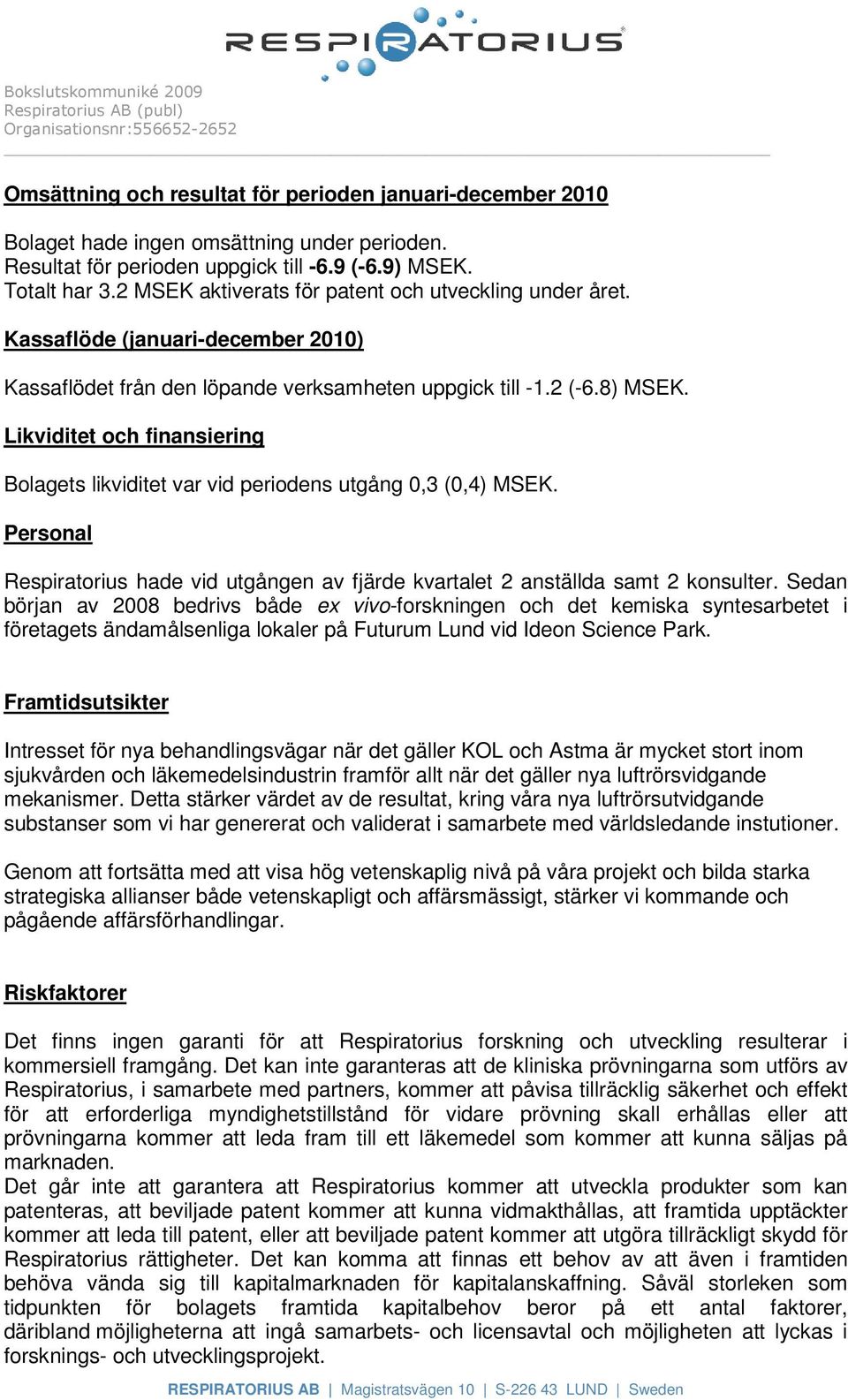 Likviditet och finansiering Bolagets likviditet var vid periodens utgång 0,3 (0,4) MSEK. Personal Respiratorius hade vid utgången av fjärde kvartalet 2 anställda samt 2 konsulter.