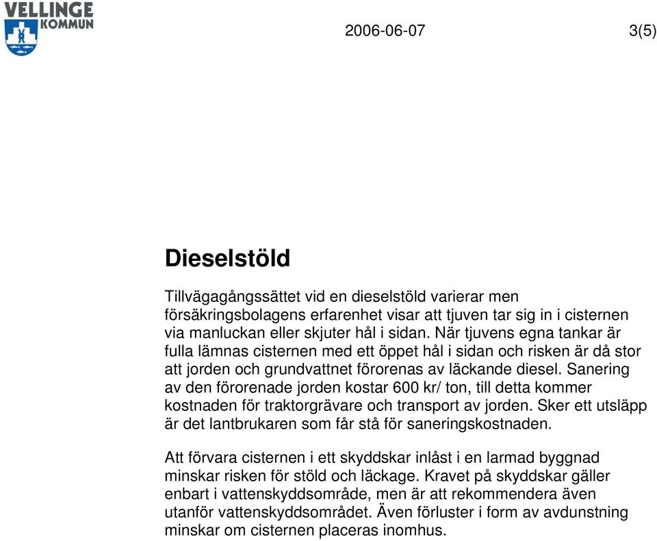 Sanering av den förorenade jorden kostar 600 kr/ ton, till detta kommer kostnaden för traktorgrävare och transport av jorden. Sker ett utsläpp är det lantbrukaren som får stå för saneringskostnaden.