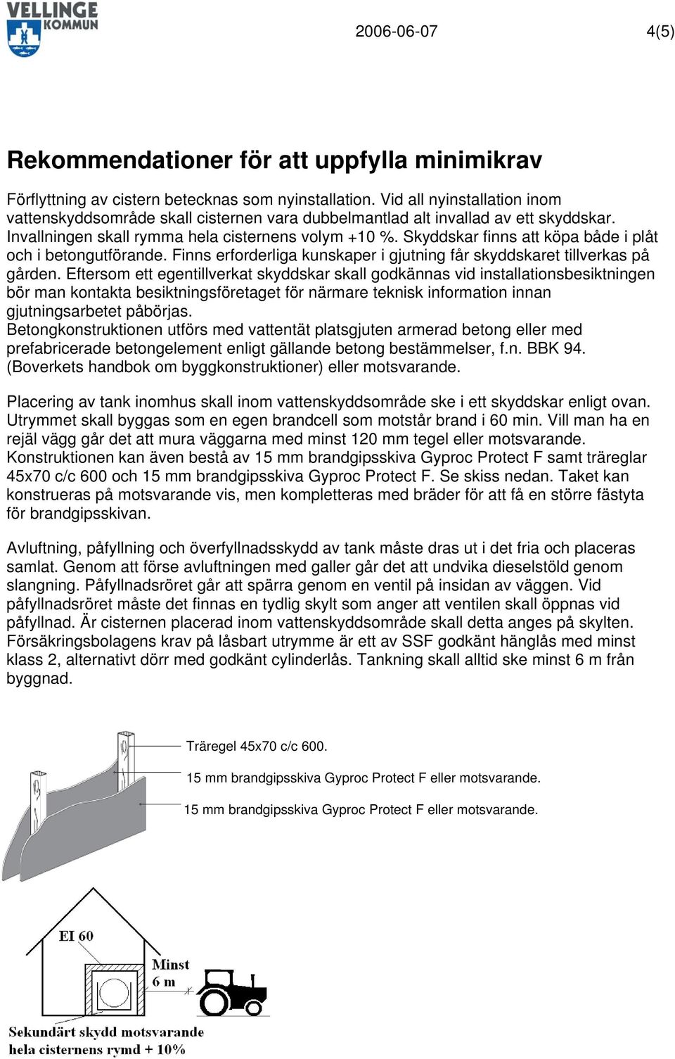 Skyddskar finns att köpa både i plåt och i betongutförande. Finns erforderliga kunskaper i gjutning får skyddskaret tillverkas på gården.