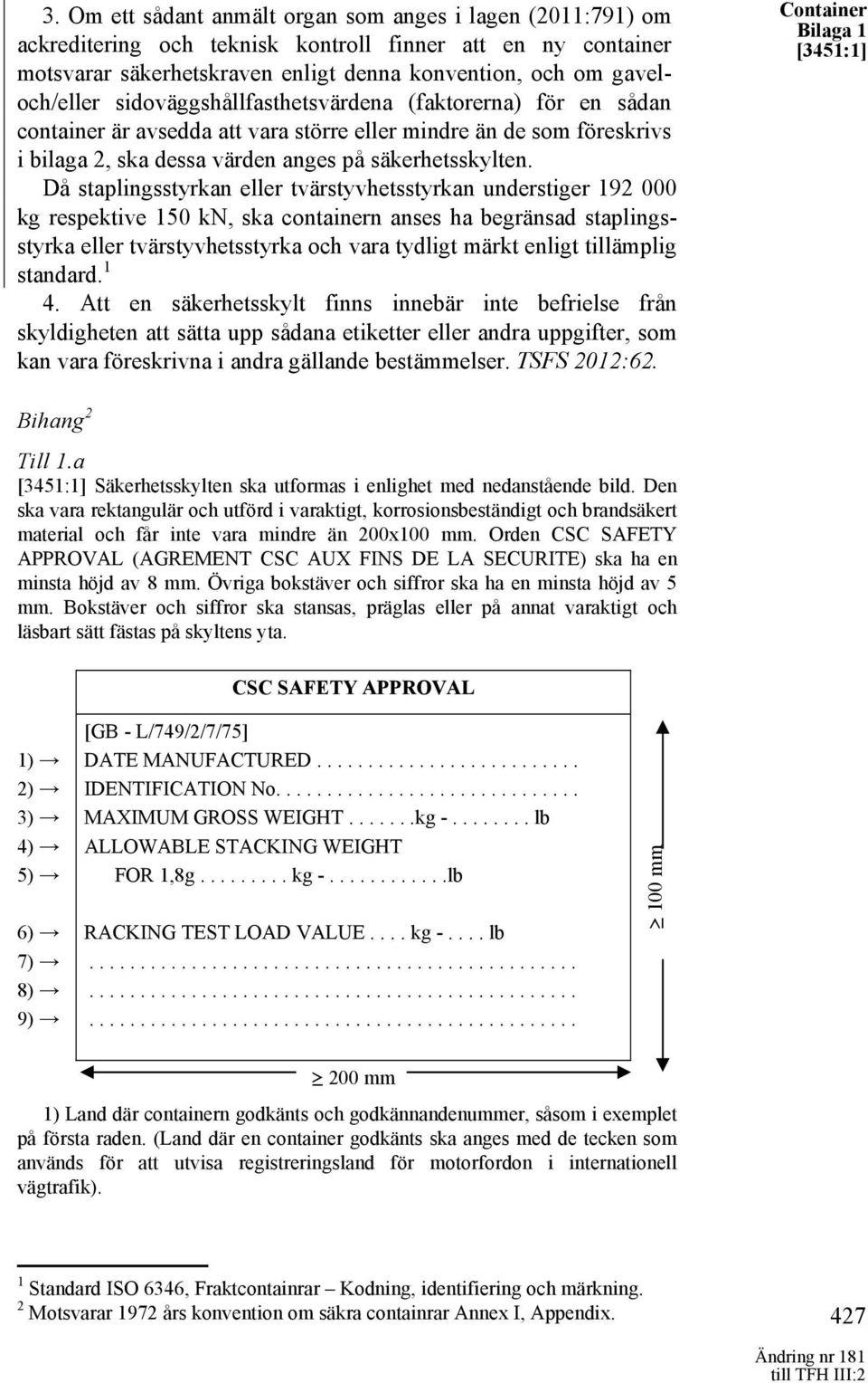 Då staplingsstyrkan eller tvärstyvhetsstyrkan understiger 192 000 kg respektive 150 kn, ska containern anses ha begränsad staplingsstyrka eller tvärstyvhetsstyrka och vara tydligt märkt enligt