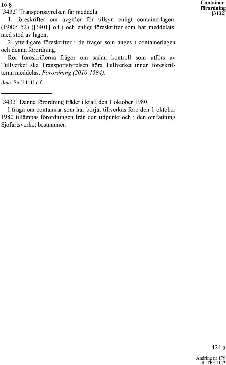 Rör föreskrifterna frågor om sådan kontroll som utförs av Tullverket ska Transportstyrelsen höra Tullverket innan föreskrifterna meddelas. Förordning (2010:1584). Anm. Se [3441] o.f. Containerförordning [3432] [3433] Denna förordning träder i kraft den 1 oktober 1980.