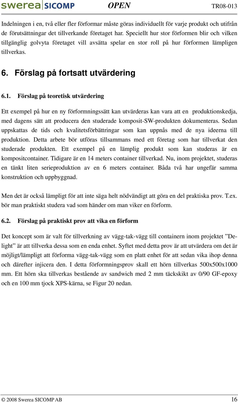 Förslag på teoretisk utvärdering Ett exempel på hur en ny förformningssätt kan utvärderas kan vara att en produktionskedja, med dagens sätt att producera den studerade komposit-sw-produkten