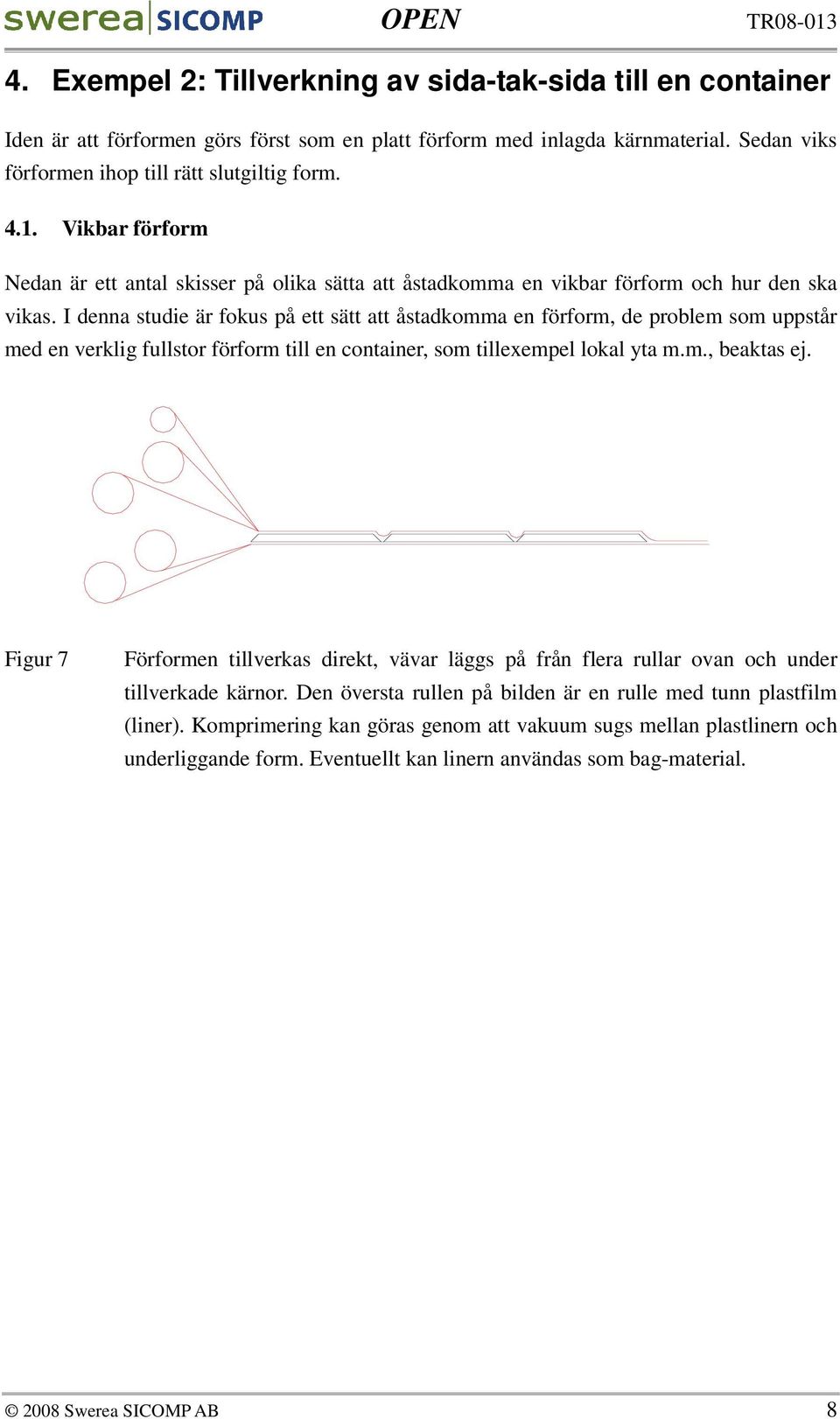 I denna studie är fokus på ett sätt att åstadkomma en förform, de problem som uppstår med en verklig fullstor förform till en container, som tillexempel lokal yta m.m., beaktas ej.