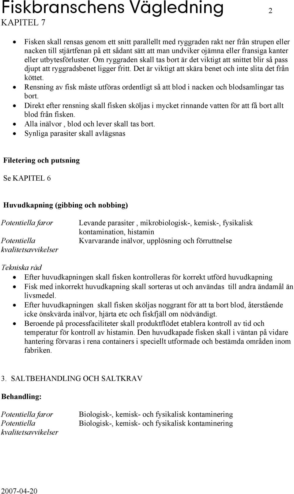 Rensning av fisk måste utföras ordentligt så att blod i nacken och blodsamlingar tas bort. Direkt efter rensning skall fisken sköljas i mycket rinnande vatten för att få bort allt blod från fisken.