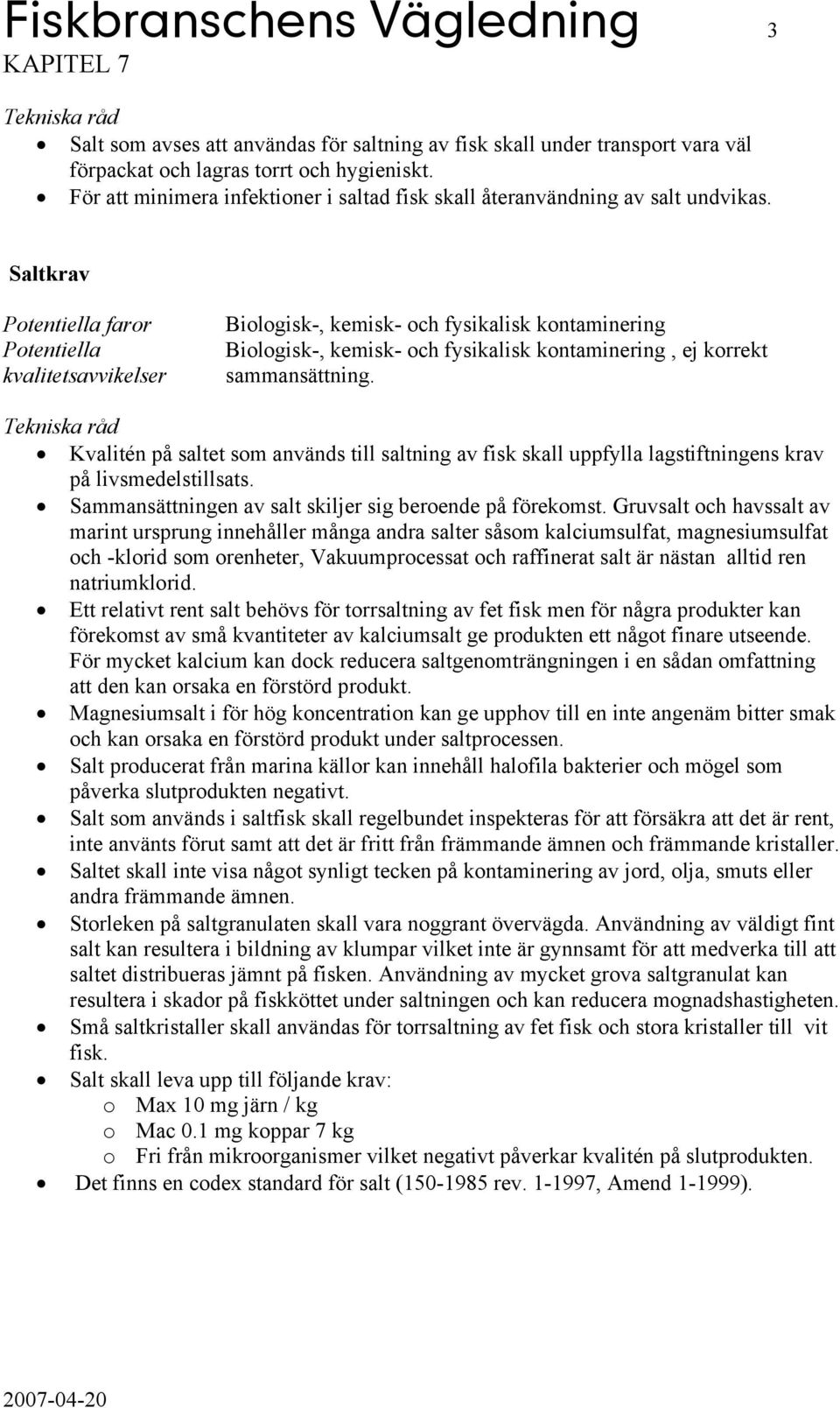 Saltkrav faror Biologisk-, kemisk- och fysikalisk kontaminering Biologisk-, kemisk- och fysikalisk kontaminering, ej korrekt sammansättning.