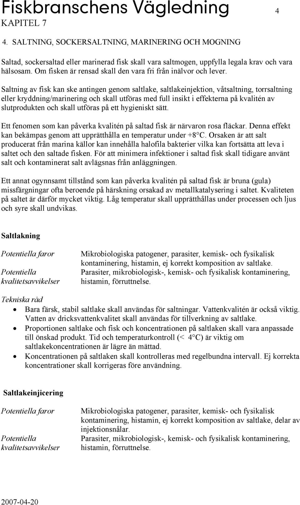 Saltning av fisk kan ske antingen genom saltlake, saltlakeinjektion, våtsaltning, torrsaltning eller kryddning/marinering och skall utföras med full insikt i effekterna på kvalitén av slutprodukten