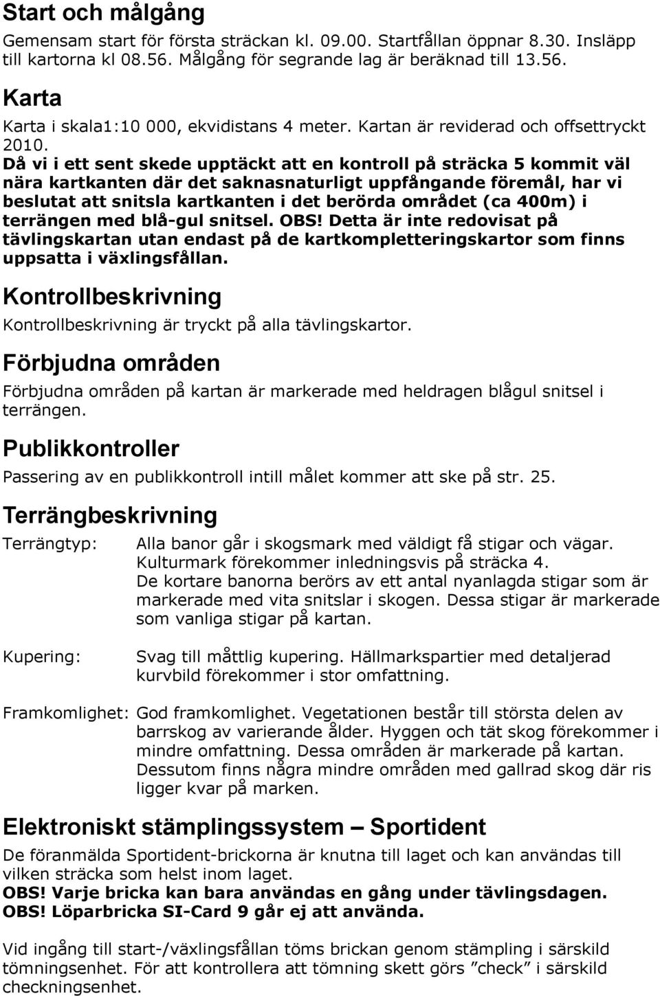 Då vi i ett sent skede upptäckt att en kontroll på sträcka 5 kommit väl nära kartkanten där det saknasnaturligt uppfångande föremål, har vi beslutat att snitsla kartkanten i det berörda området (ca