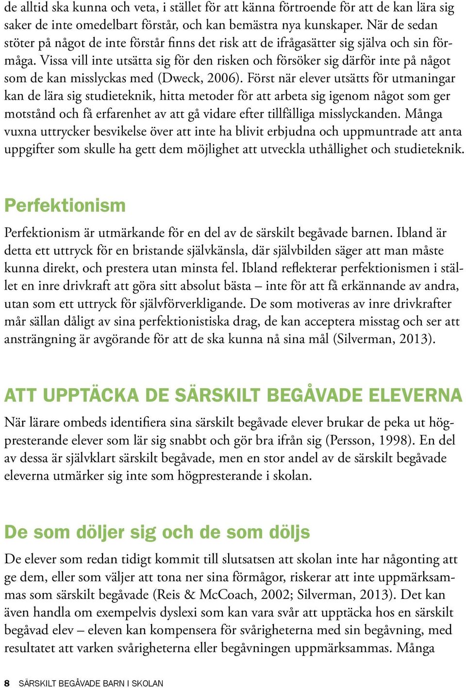 Vissa vill inte utsätta sig för den risken och försöker sig därför inte på något som de kan misslyckas med (Dweck, 2006).