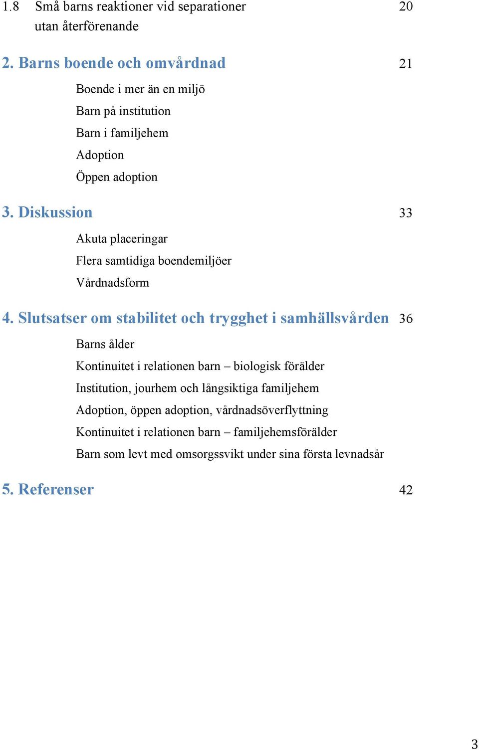 Diskussion 33 Akuta placeringar Flera samtidiga boendemiljöer Vårdnadsform 4.