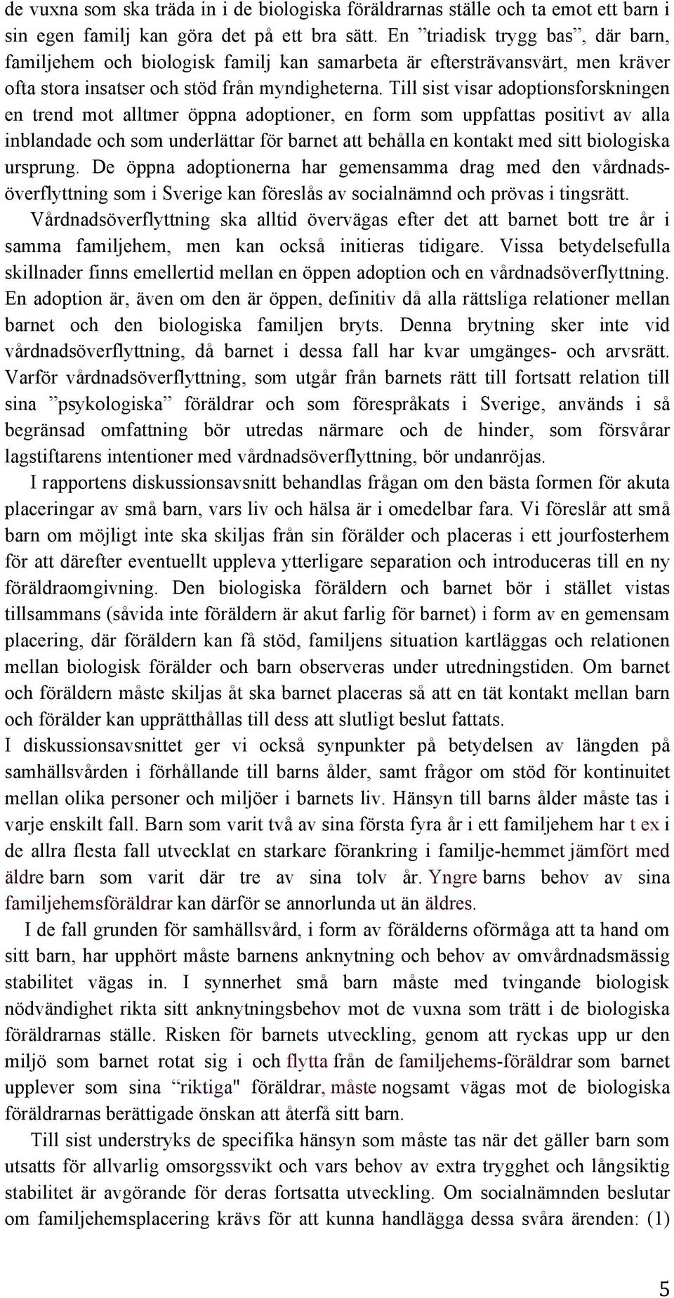 Till sist visar adoptionsforskningen en trend mot alltmer öppna adoptioner, en form som uppfattas positivt av alla inblandade och som underlättar för barnet att behålla en kontakt med sitt biologiska