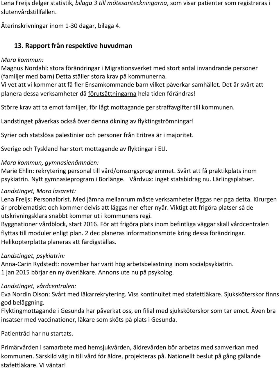 Vi vet att vi kommer att få fler Ensamkommande barn vilket påverkar samhället. Det är svårt att planera dessa verksamheter då förutsättningarna hela tiden förändras!