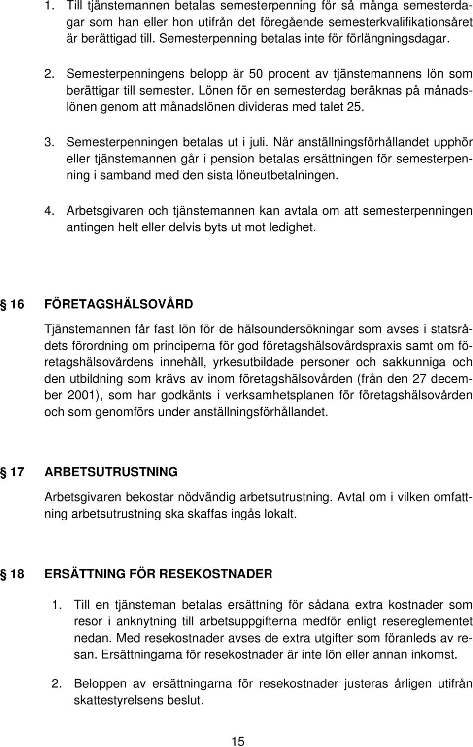 Lönen för en semesterdag beräknas på månadslönen genom att månadslönen divideras med talet 25. 3. Semesterpenningen betalas ut i juli.