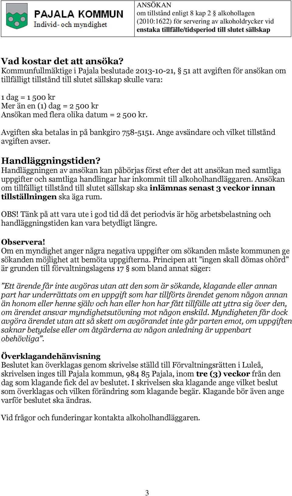 olika datum = 2 500 kr. Avgiften ska betalas in på bankgiro 758-5151. Ange avsändare och vilket tillstånd avgiften avser. Handläggningstiden?