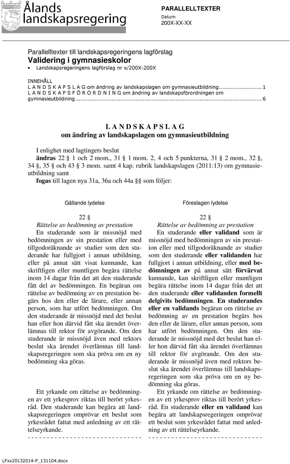 .. 6 L A N D S K A P S L A G om ändring av landskapslagen om gymnasieutbildning I enlighet med lagtingets beslut ändras 22 1 och 2 mom., 31 1 mom. 2, 4 och 5 punkterna, 31 2 mom.