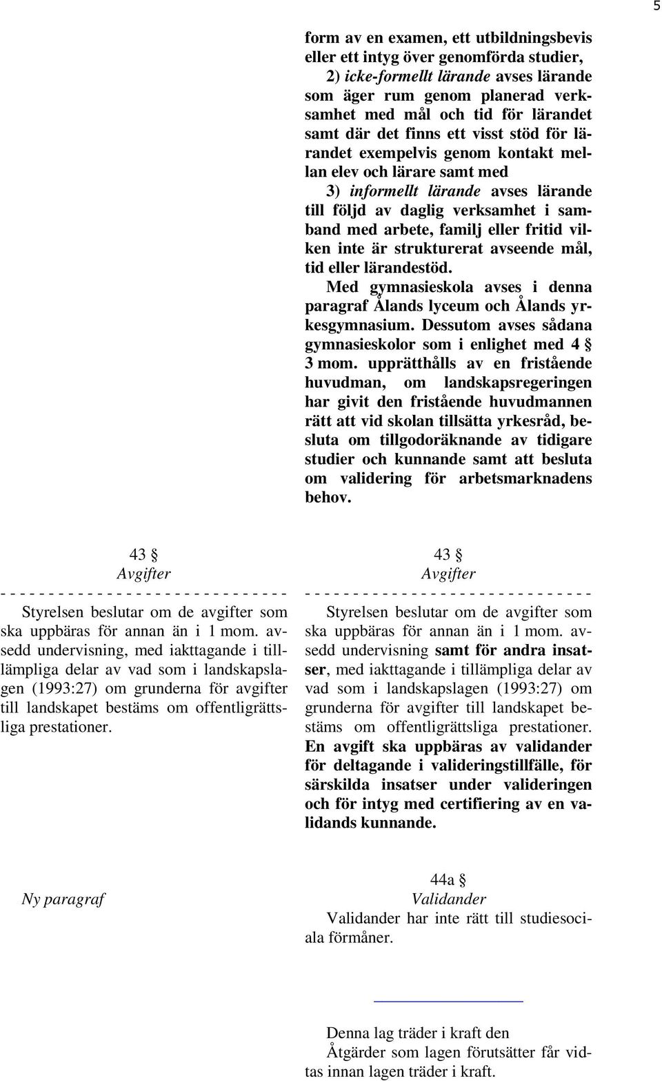 fritid vilken inte är strukturerat avseende mål, tid eller lärandestöd. Med gymnasieskola avses i denna paragraf Ålands lyceum och Ålands yrkesgymnasium.