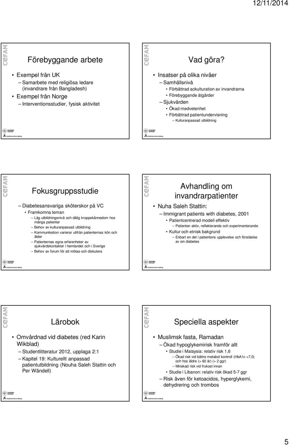 Fokusgruppsstudie Diabetesansvariga sköterskor på VC Framkomna teman Låg utbildningsnivå och dålig kroppskännedom hos många patienter Behov av kulturanpassad utbildning Kommunikation varierar utifrån