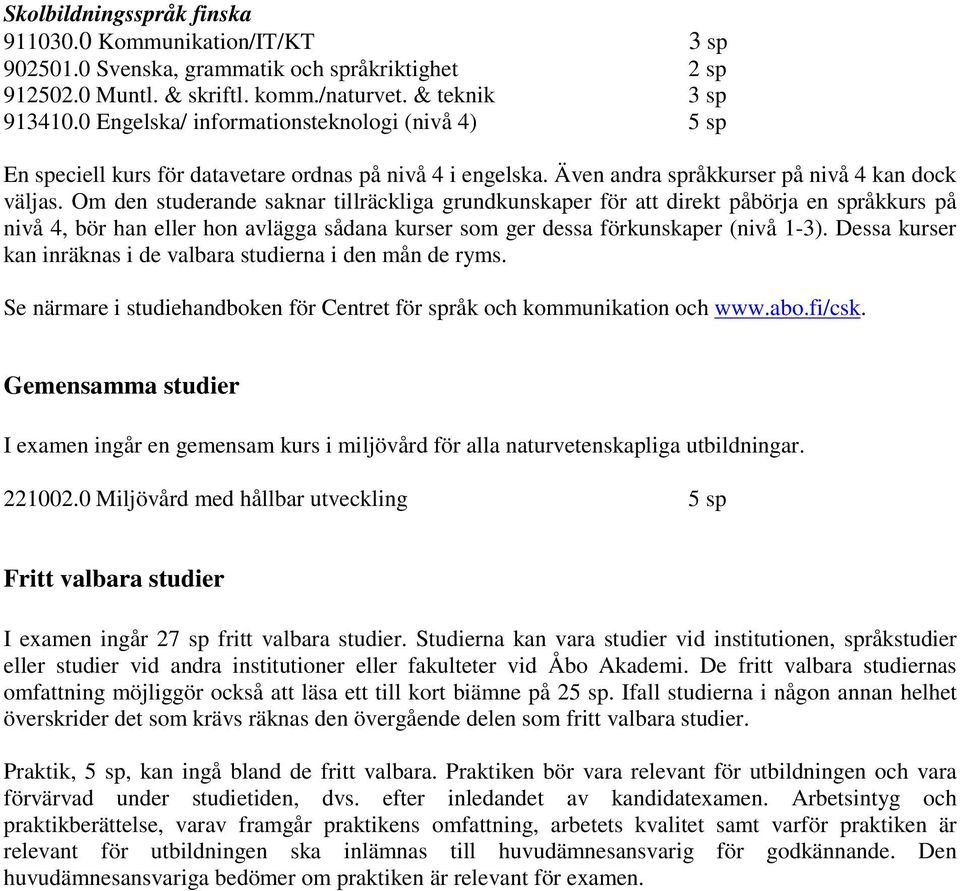 Om den studerande saknar tillräckliga grundkunskaper för att direkt påbörja en språkkurs på nivå 4, bör han eller hon avlägga sådana kurser som ger dessa förkunskaper (nivå 1-3).