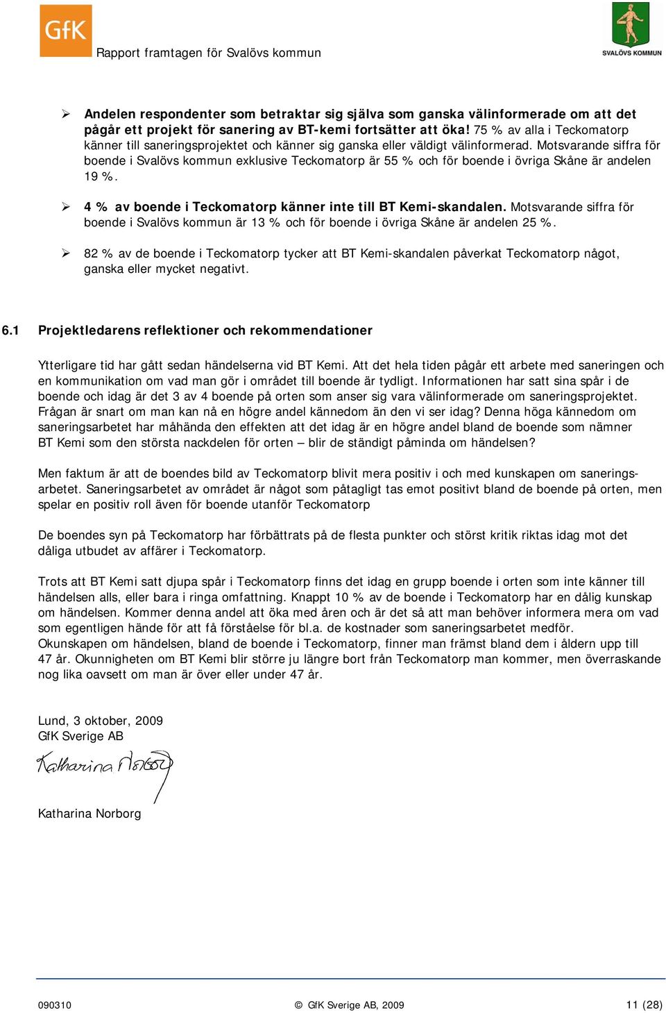 Motsvarande siffra för boende i Svalövs kommun exklusive Teckomatorp är 55 % och för boende i övriga Skåne är andelen 19 %. 4 % av boende i Teckomatorp känner inte till BT Kemi-skandalen.