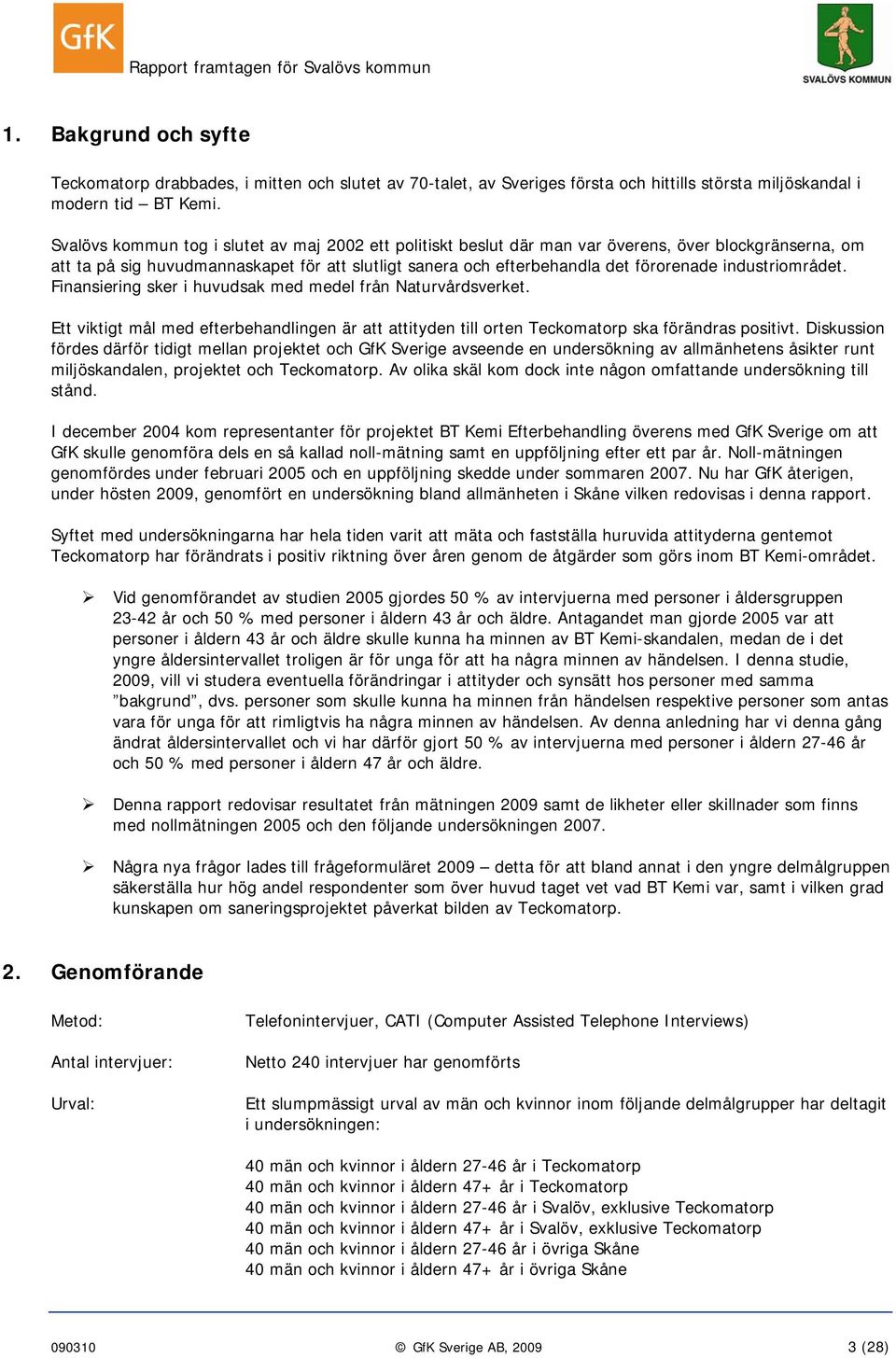 industriområdet. Finansiering sker i huvudsak med medel från Naturvårdsverket. Ett viktigt mål med efterbehandlingen är att attityden till orten Teckomatorp ska förändras positivt.