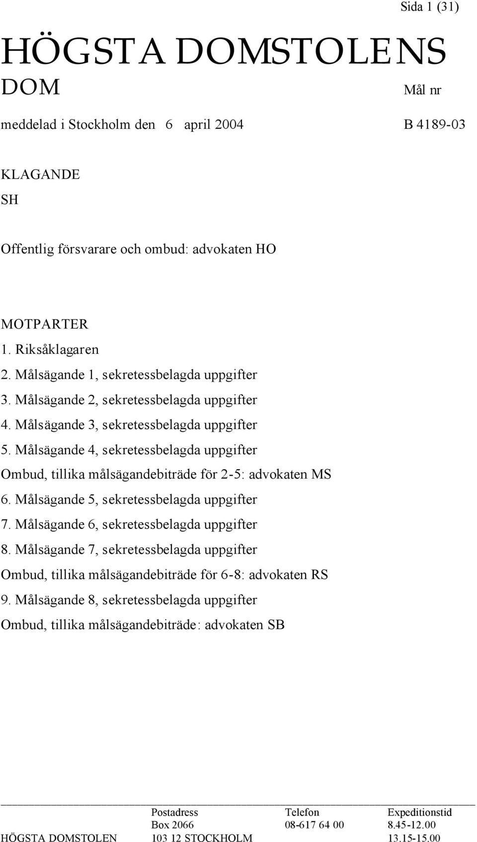 Målsägande 4, sekretessbelagda uppgifter Ombud, tillika målsägandebiträde för 2-5: advokaten MS 6. Målsägande 5, sekretessbelagda uppgifter 7. Målsägande 6, sekretessbelagda uppgifter 8.