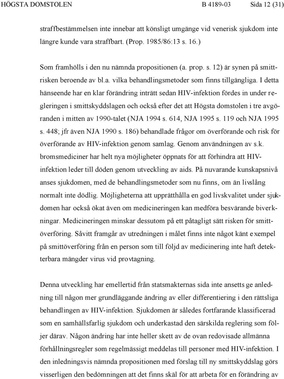 I detta hänseende har en klar förändring inträtt sedan HIV-infektion fördes in under regleringen i smittskyddslagen och också efter det att Högsta domstolen i tre avgöranden i mitten av 1990-talet