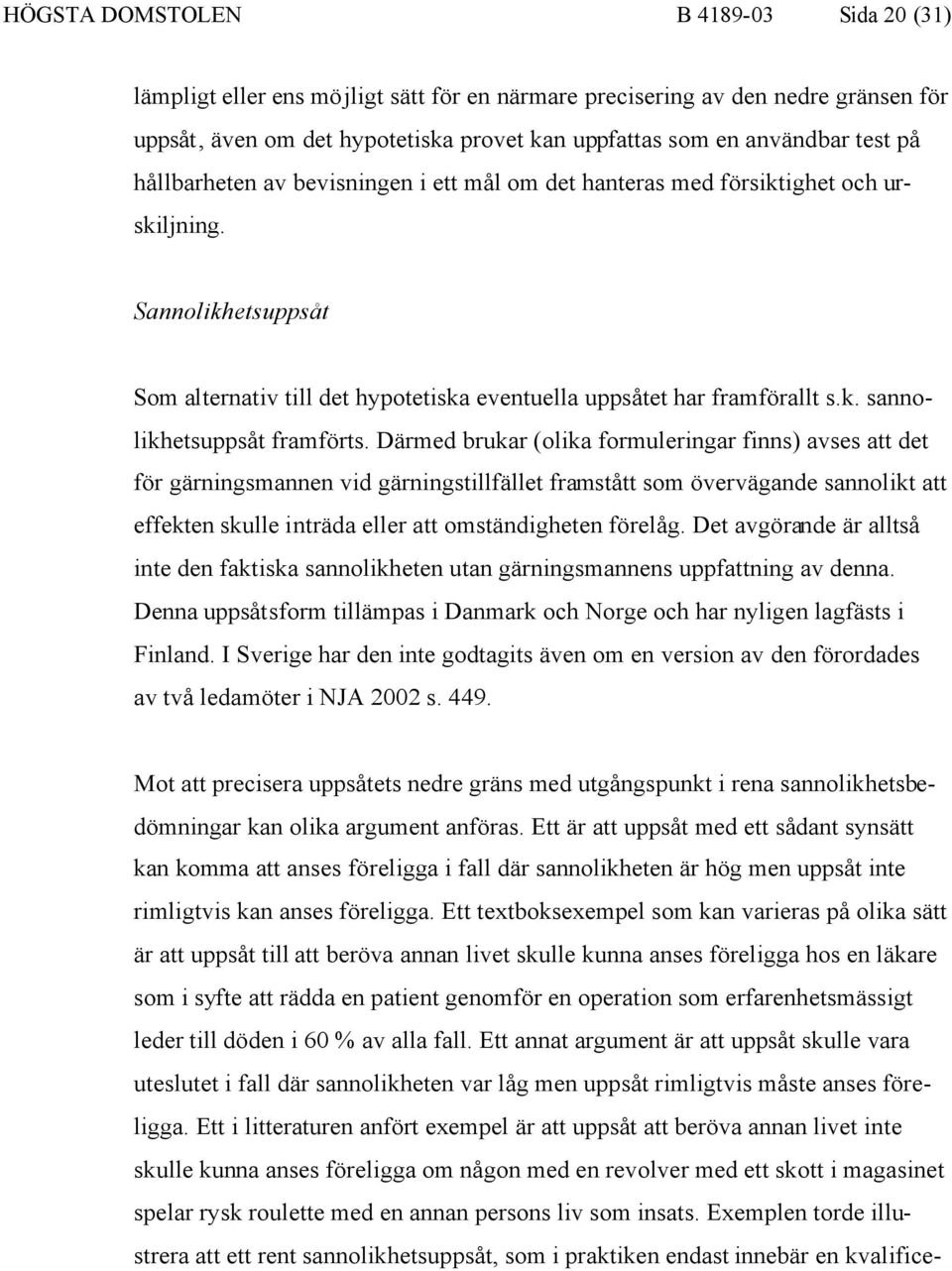 Därmed brukar (olika formuleringar finns) avses att det för gärningsmannen vid gärningstillfället framstått som övervägande sannolikt att effekten skulle inträda eller att omständigheten förelåg.