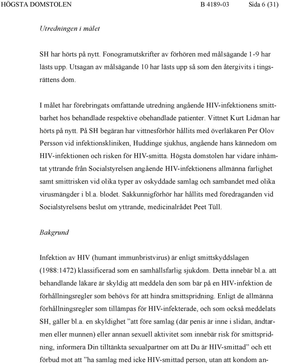 I målet har förebringats omfattande utredning angående HIV-infektionens smittbarhet hos behandlade respektive obehandlade patienter. Vittnet Kurt Lidman har hörts på nytt.