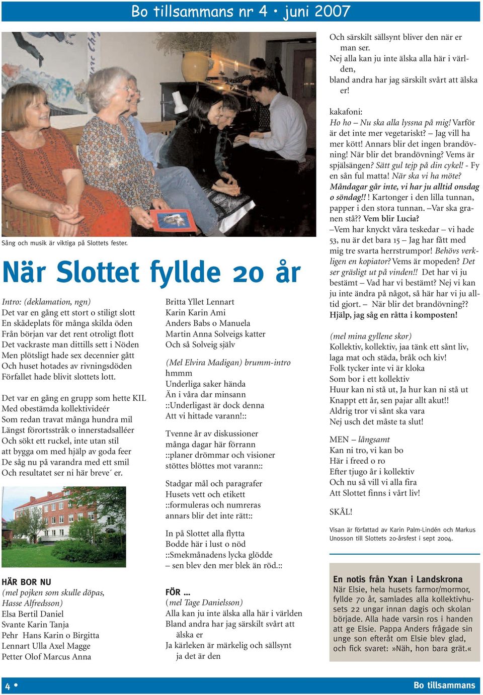 När Slottet fyllde 20 år Intro: (deklamation, ngn) Det var en gång ett stort o stiligt slott En skådeplats för många skilda öden Från början var det rent otroligt flott Det vackraste man dittills