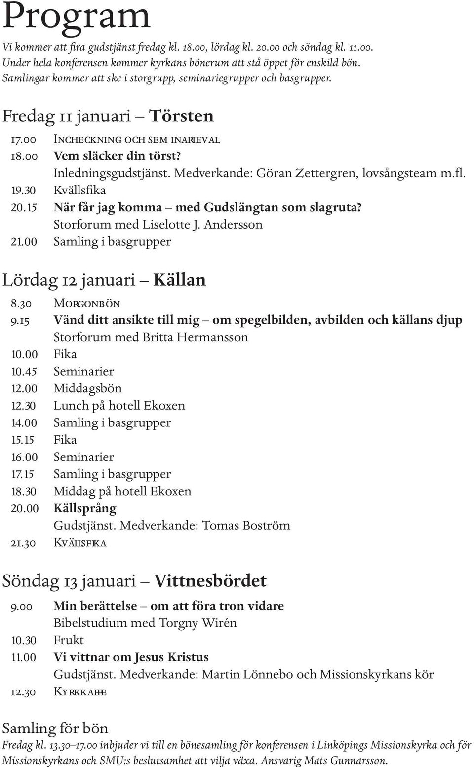 Medverkande: Göran Zettergren, lovsångsteam m.fl. 19.30 Kvällsfika 20.15 När får jag komma med Gudslängtan som slagruta? Storforum med Liselotte J. Andersson 21.