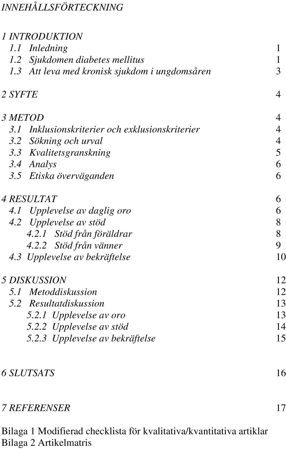 1 Upplevelse av daglig oro 6 4.2 Upplevelse av stöd 8 4.2.1 Stöd från föräldrar 8 4.2.2 Stöd från vänner 9 4.3 Upplevelse av bekräftelse 10 5 DISKUSSION 12 5.1 Metoddiskussion 12 5.