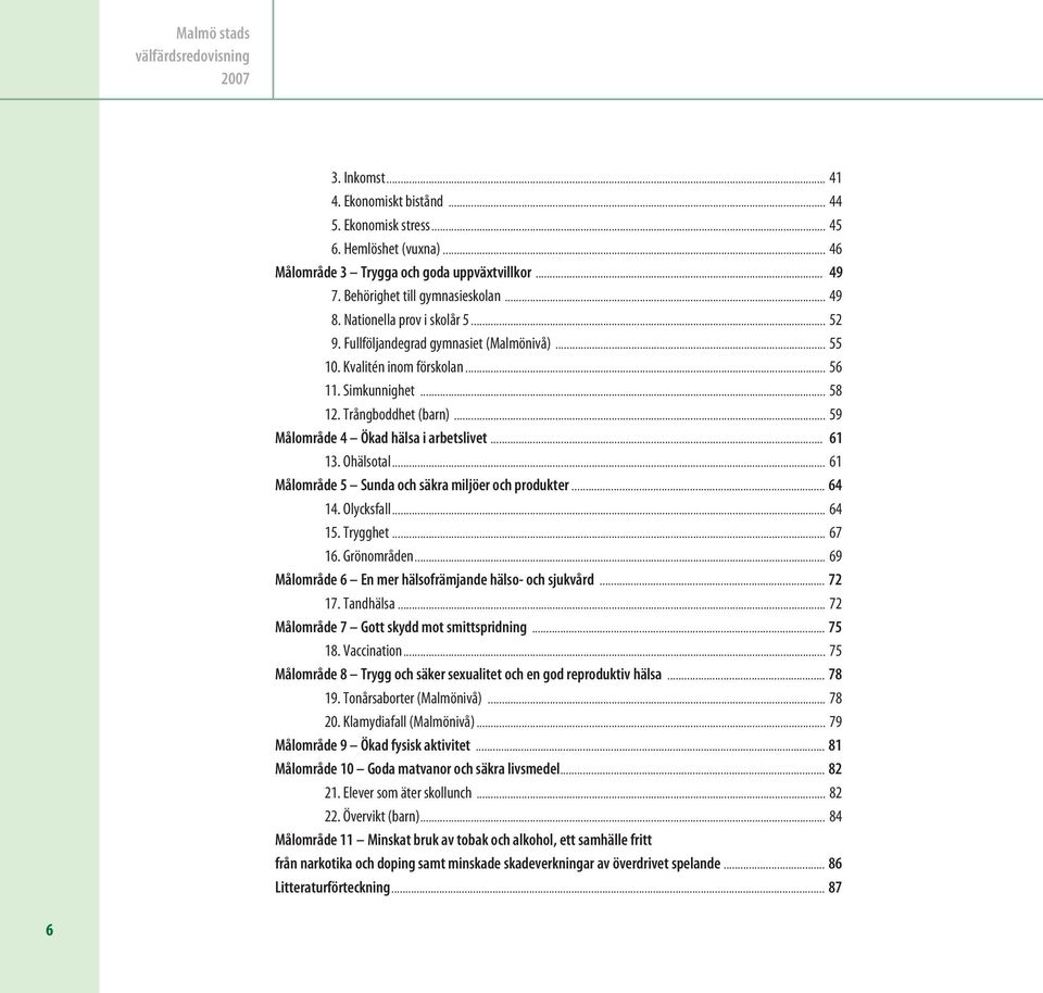 .. 59 Målområde 4 Ökad hälsa i arbetslivet... 61 13. Ohälsotal... 61 Målområde 5 Sunda och säkra miljöer och produkter... 64 14. Olycksfall... 64 15. Trygghet... 67 16. Grönområden.