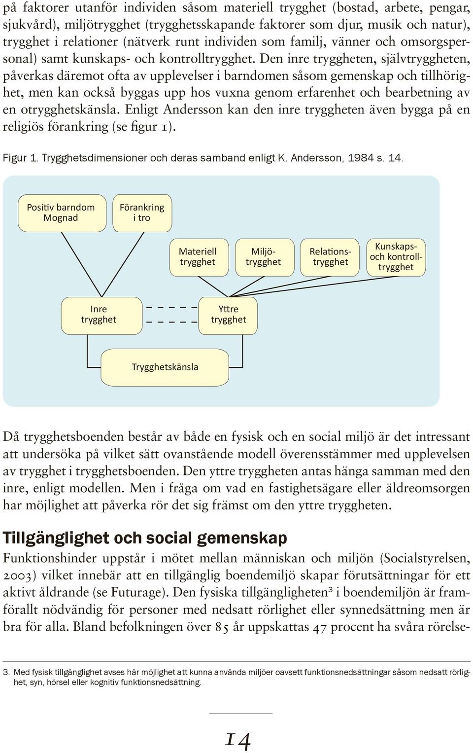 Den inre tryggheten, självtryggheten, påverkas däremot ofta av upplevelser i barndomen såsom gemenskap och tillhörighet, men kan också byggas upp hos vuxna genom erfarenhet och bearbetning av en