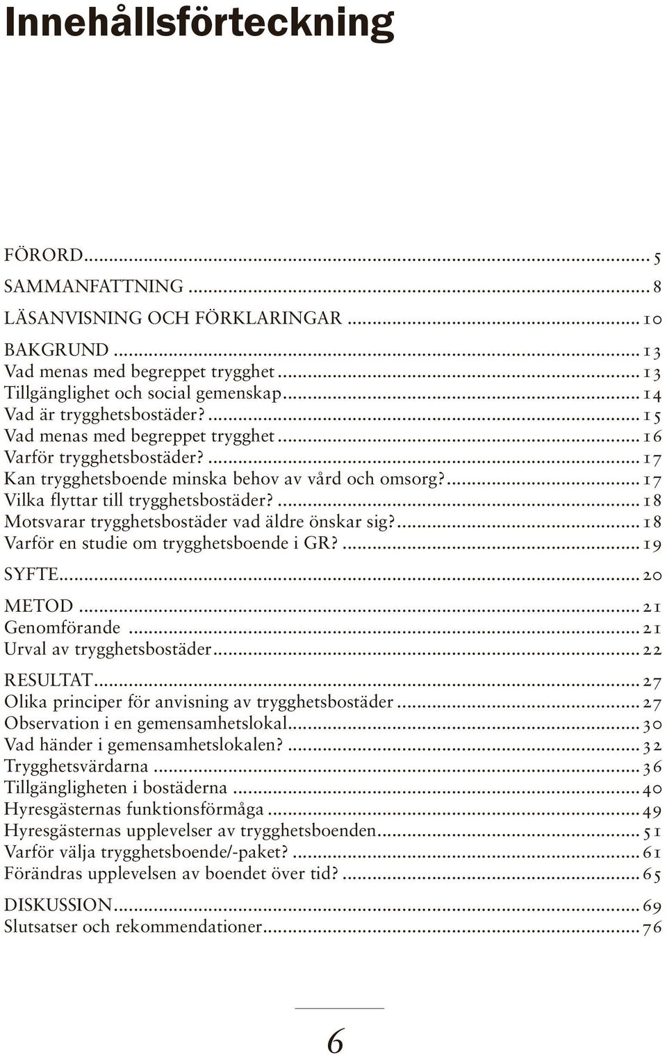 ...18 Motsvarar trygghetsbostäder vad äldre önskar sig?...18 Varför en studie om trygghetsboende i GR?...19 SYFTE...20 METOD...21 Genomförande...21 Urval av trygghetsbostäder...22 RESULTAT.