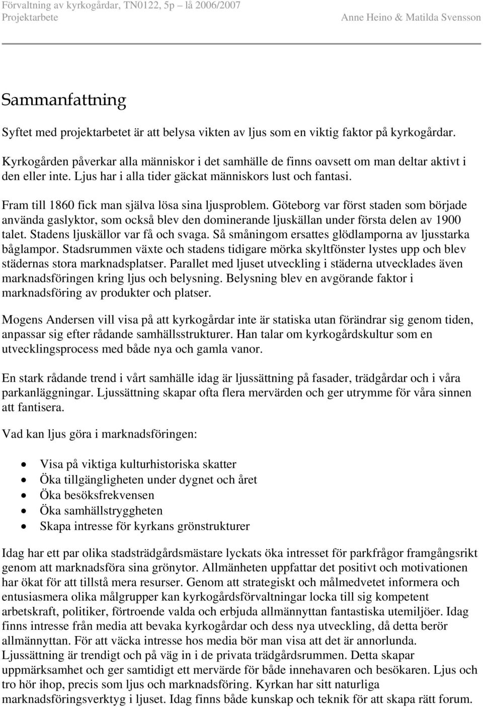 Fram till 1860 fick man själva lösa sina ljusproblem. Göteborg var först staden som började använda gaslyktor, som också blev den dominerande ljuskällan under första delen av 1900 talet.