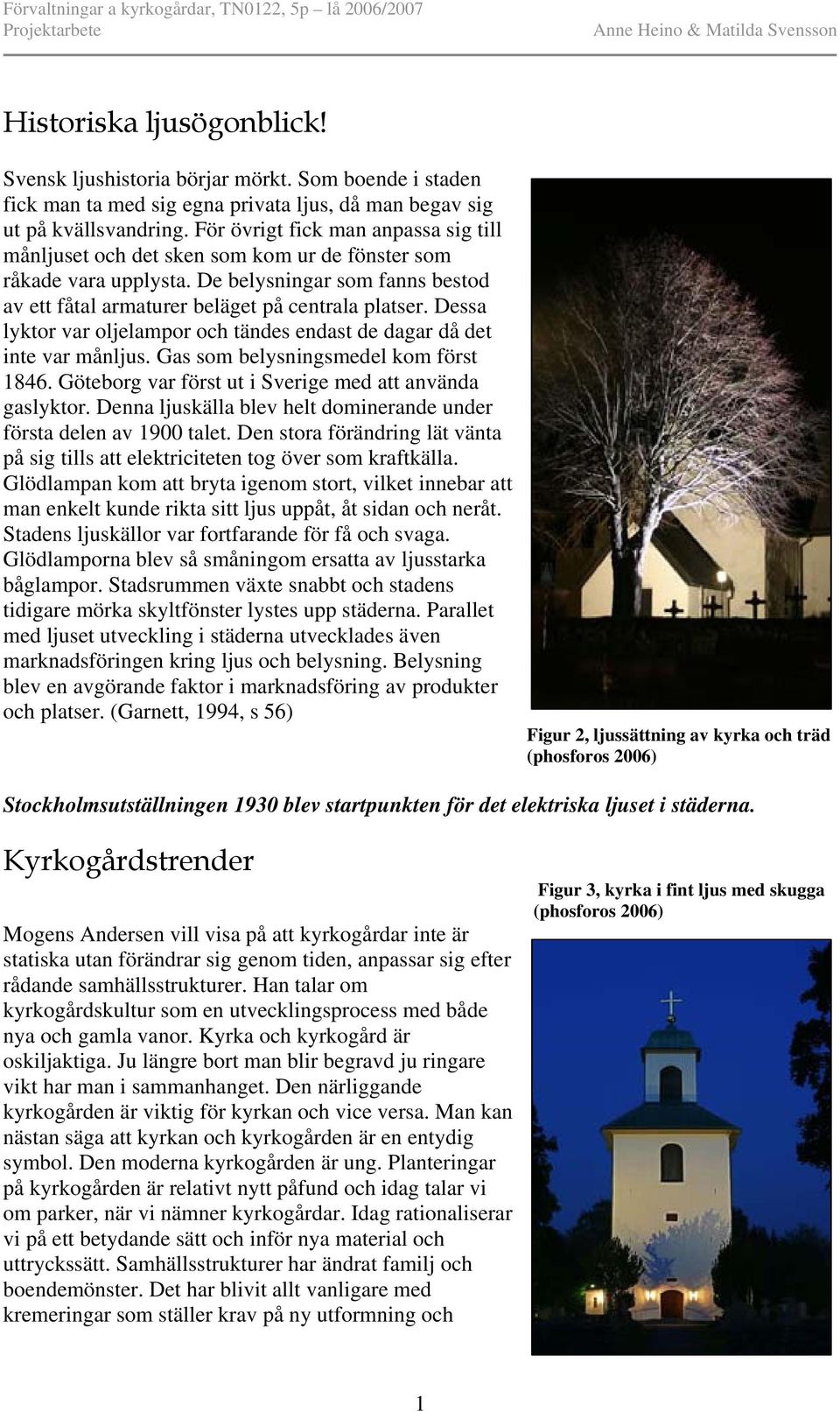 Dessa lyktor var oljelampor och tändes endast de dagar då det inte var månljus. Gas som belysningsmedel kom först 1846. Göteborg var först ut i Sverige med att använda gaslyktor.