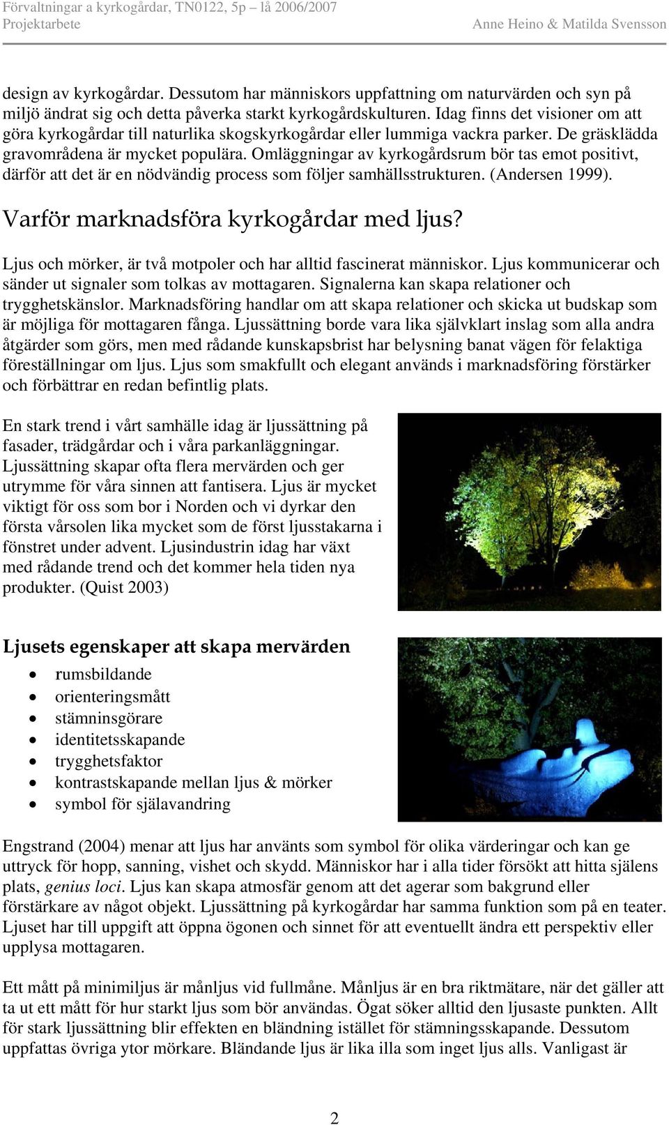 Omläggningar av kyrkogårdsrum bör tas emot positivt, därför att det är en nödvändig process som följer samhällsstrukturen. (Andersen 1999). Varför marknadsföra kyrkogårdar med ljus?