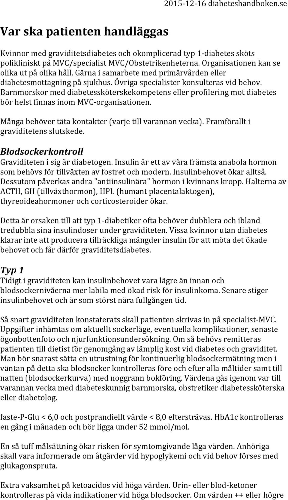 Barnmorskor med diabetessköterskekompetens eller profilering mot diabetes bör helst finnas inom MVC- organisationen. Många behöver täta kontakter (varje till varannan vecka).