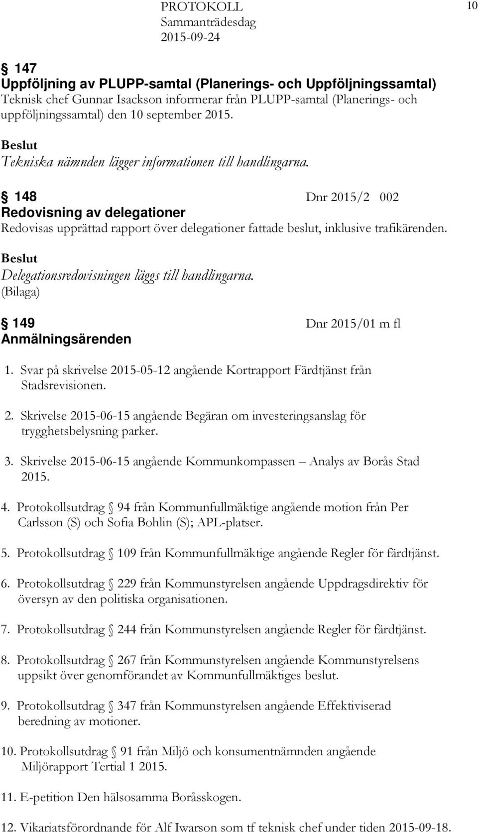 Delegationsredovisningen läggs till handlingarna. 149 Dnr 2015/01 m fl Anmälningsärenden 1. Svar på skrivelse 2015-05-12 angående Kortrapport Färdtjänst från Stadsrevisionen. 2. Skrivelse 2015-06-15 angående Begäran om investeringsanslag för trygghetsbelysning parker.