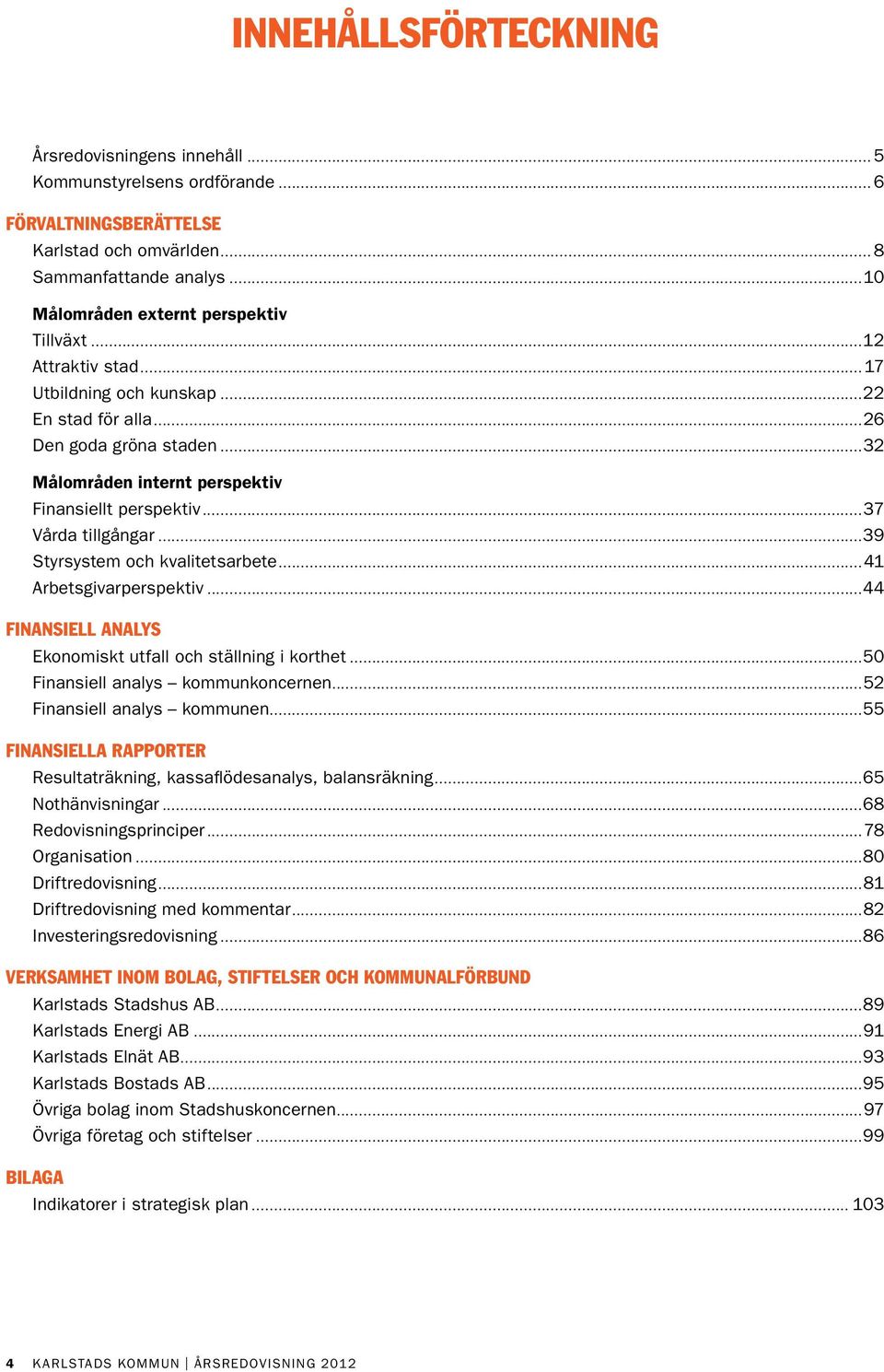 ..37 Vårda tillgångar...39 Styrsystem och kvalitetsarbete...41 Arbetsgivarperspektiv...44 Finansiell analys Ekonomiskt utfall och ställning i korthet...50 Finansiell analys kommunkoncernen.