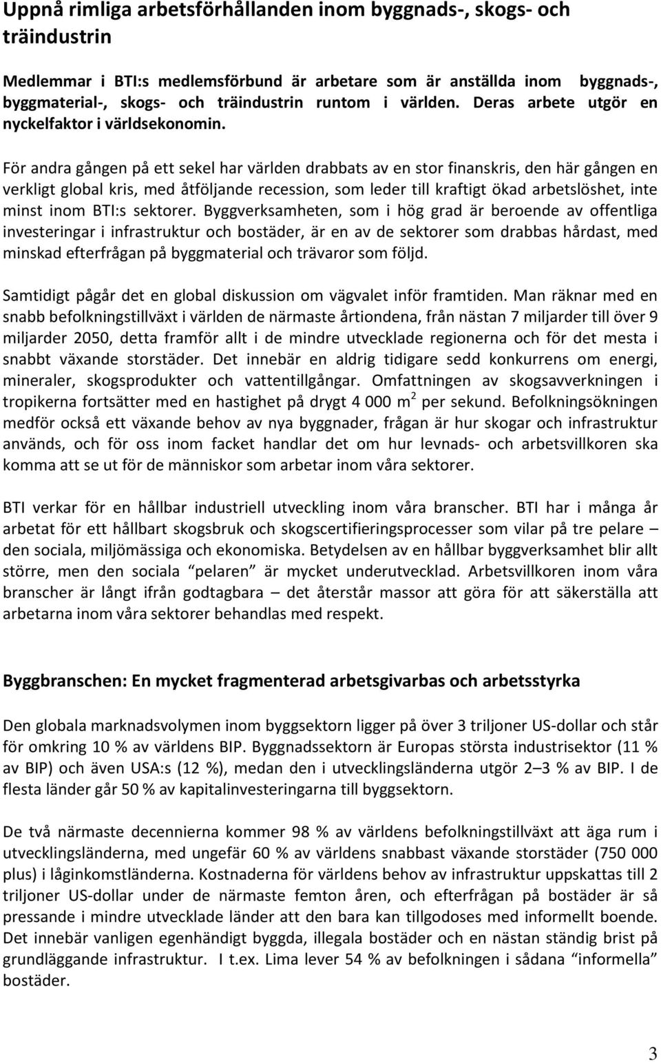 För andra gången på ett sekel har världen drabbats av en stor finanskris, den här gången en verkligt global kris, med åtföljande recession, som leder till kraftigt ökad arbetslöshet, inte minst inom