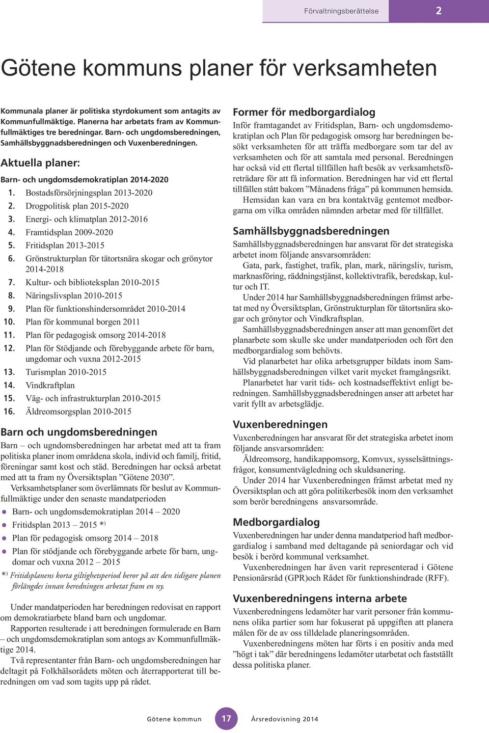 Drogpolitisk plan 2015-2020 3. Energi- och klimatplan 2012-2016 4. Framtidsplan 2009-2020 5. Fritidsplan 2013-2015 6. Grönstrukturplan för tätortsnära skogar och grönytor 2014-2018 7.