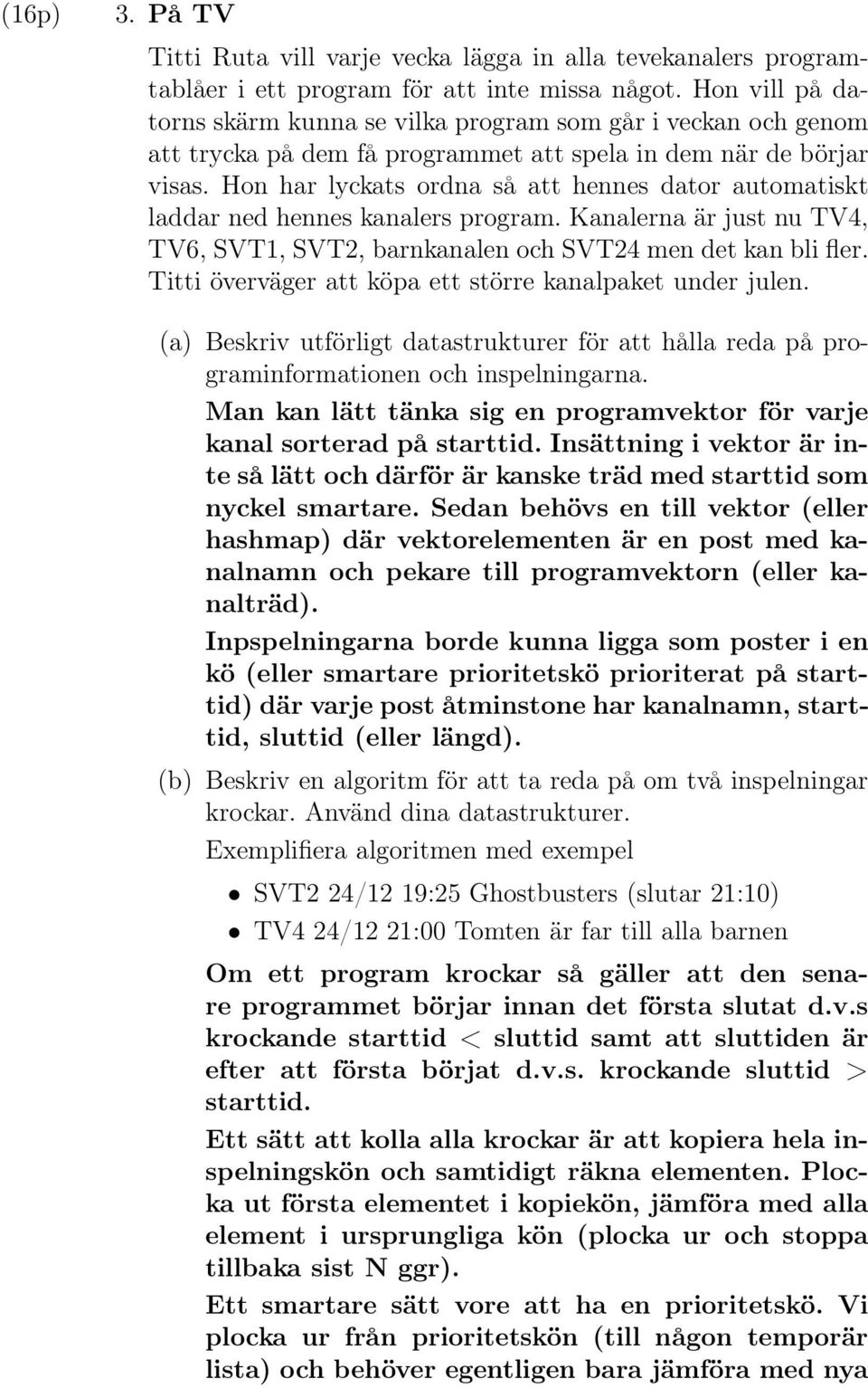 Hon har lyckats ordna så att hennes dator automatiskt laddar ned hennes kanalers program. Kanalerna är just nu TV4, TV6, SVT1, SVT2, barnkanalen och SVT24 men det kan bli fler.