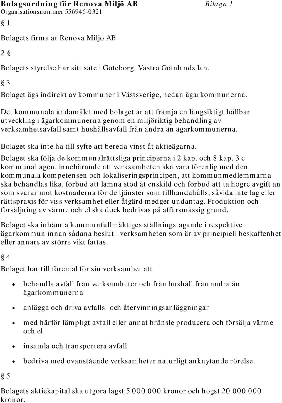 Det kommunala ändamålet med bolaget är att främja en långsiktigt hållbar utveckling i ägarkommunerna genom en miljöriktig behandling av verksamhetsavfall samt hushållsavfall från andra än