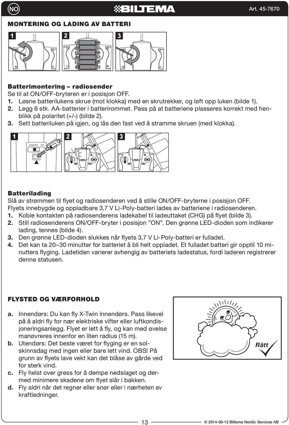 Sett batteriluken på igjen, og lås den fast ved å stramme skruen (med klokka). 1 2 3 CHG/OFF ON Batterilading Slå av strømmen til flyet og radiosenderen ved å stille ON/OFF-bryterne i posisjon OFF.