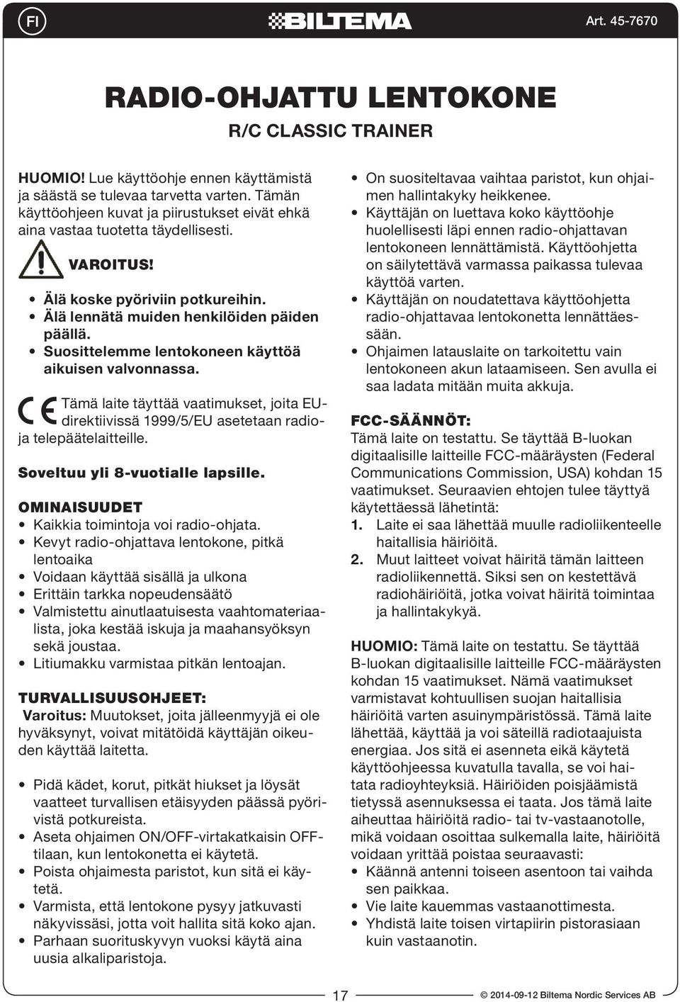 Suosittelemme lentokoneen käyttöä aikuisen valvonnassa. Tämä laite täyttää vaatimukset, joita EUdirektiivissä 1999/5/EU asetetaan radioja telepäätelaitteille. Soveltuu yli 8-vuotialle lapsille.