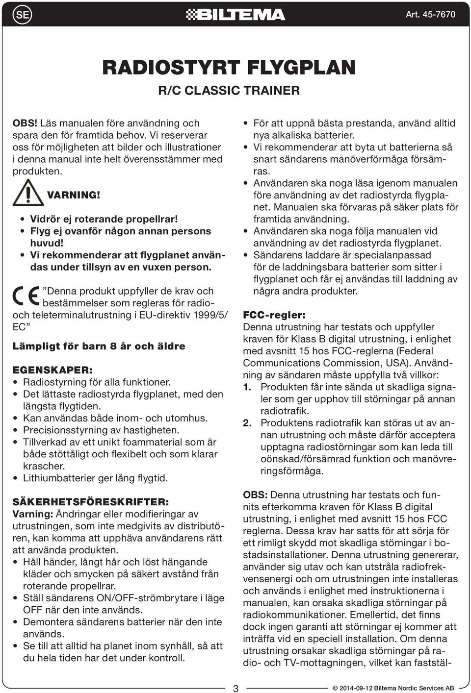 Flyg ej ovanför någon annan persons huvud! Vi rekommenderar att flygplanet användas under tillsyn av en vuxen person.