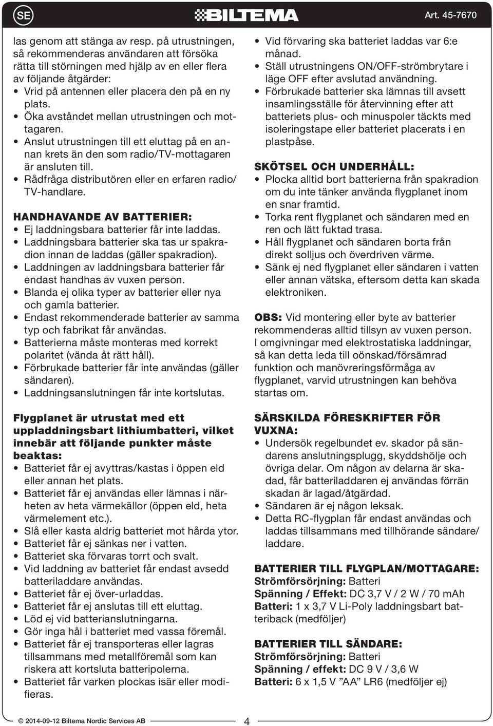 Öka avståndet mellan utrustningen och mottagaren. Anslut utrustningen till ett eluttag på en annan krets än den som radio/tv-mottagaren är ansluten till.