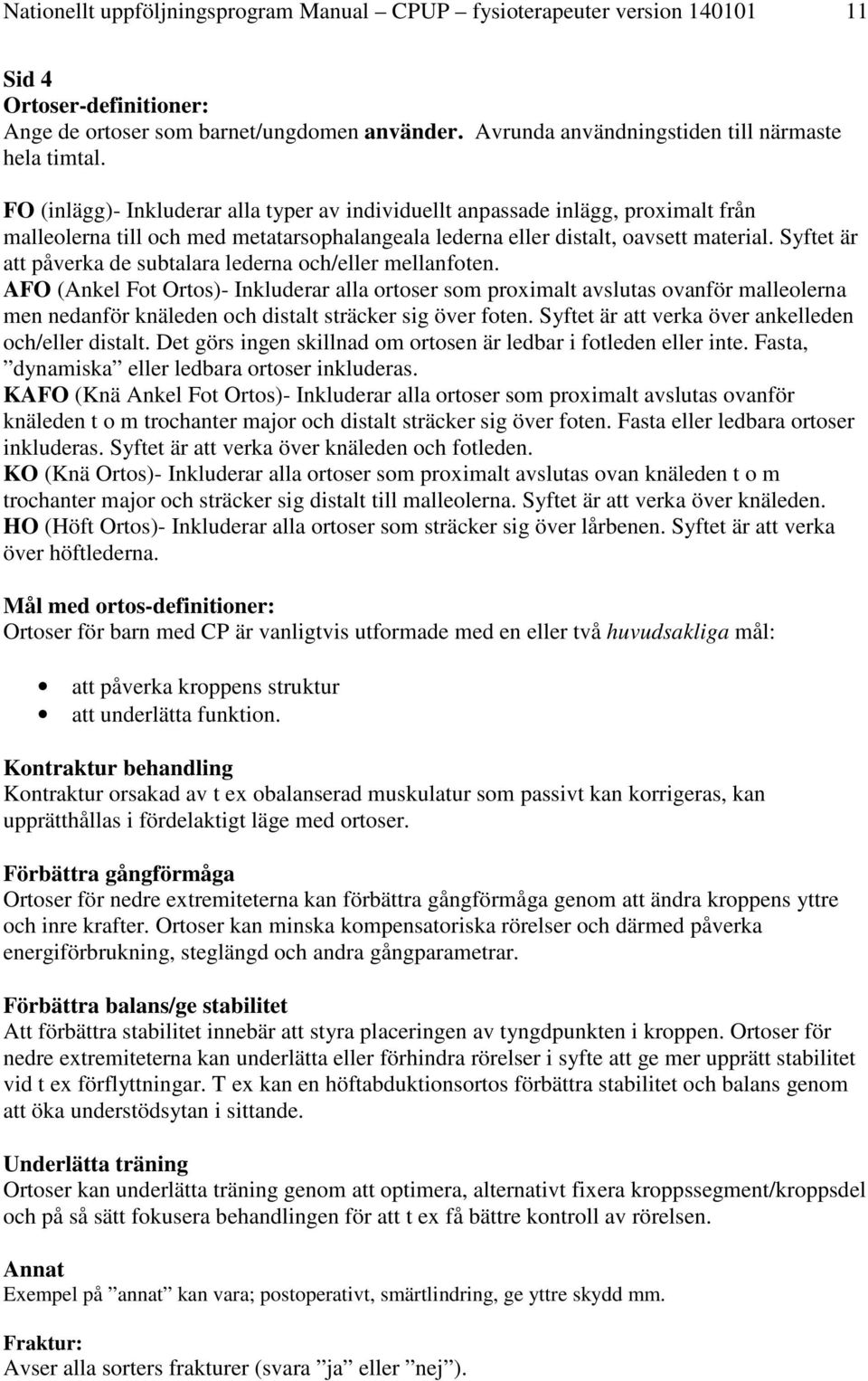 FO (inlägg)- Inkluderar alla typer av individuellt anpassade inlägg, proximalt från malleolerna till och med metatarsophalangeala lederna eller distalt, oavsett material.