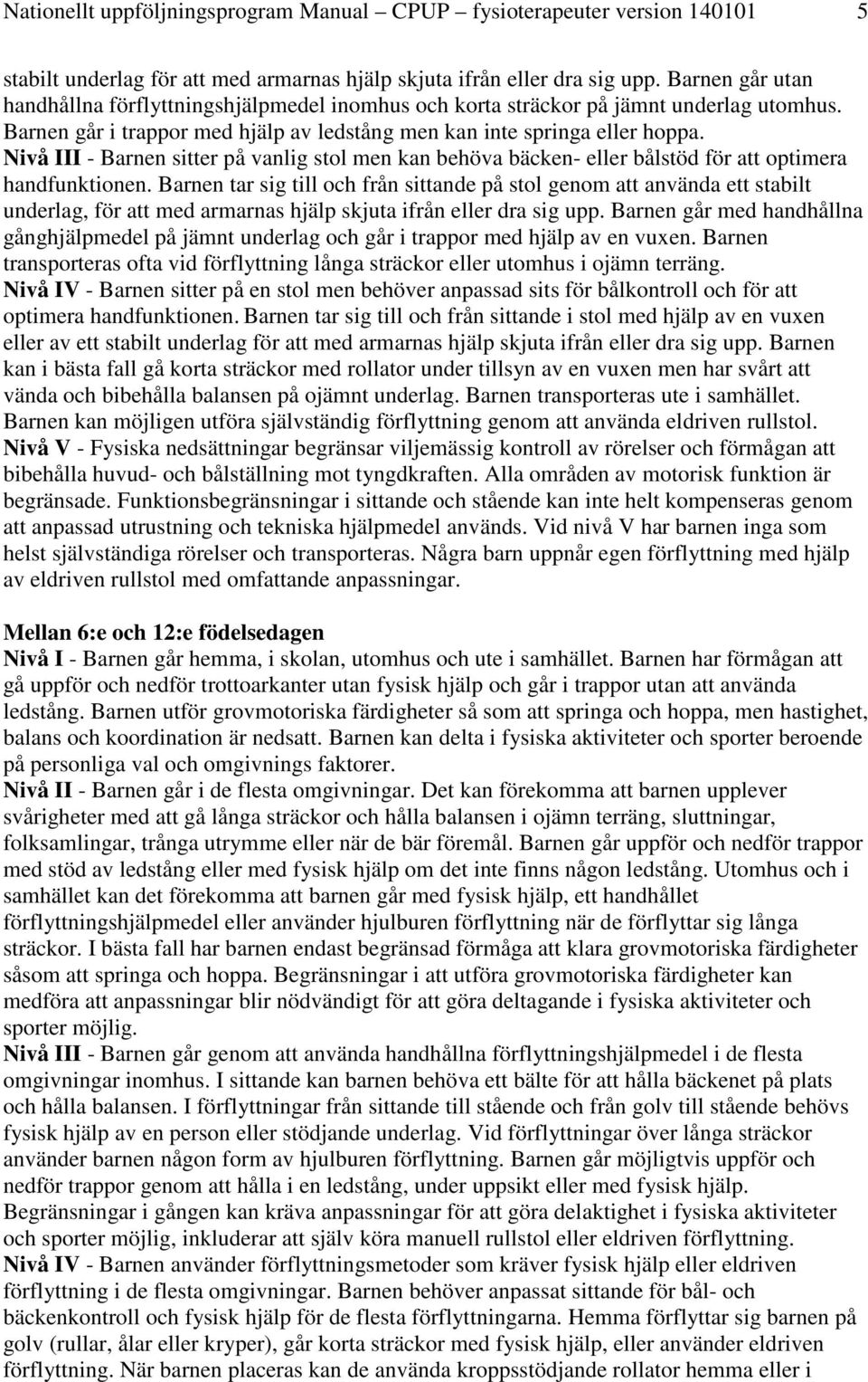 Nivå III - Barnen sitter på vanlig stol men kan behöva bäcken- eller bålstöd för att optimera handfunktionen.