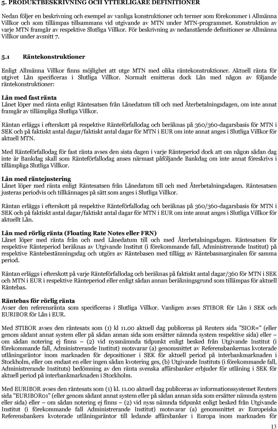 1 Räntekonstruktioner Enligt Allmänna Villkor finns möjlighet att utge MTN med olika räntekonstruktioner. Aktuell ränta för utgivet Lån specificeras i Slutliga Villkor.